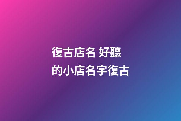 復古店名 好聽的小店名字復古-第1張-店鋪起名-玄機派